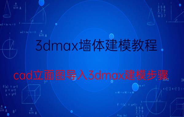 3dmax墙体建模教程 cad立面图导入3dmax建模步骤？